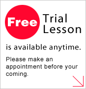 Free Trial Lesson is available anytime. Please make an appointment before your coming.